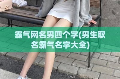 ​霸气网名男四个字(男生取名霸气名字大全)