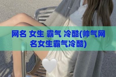 ​网名 女生 霸气 冷酷(帅气网名女生霸气冷酷)